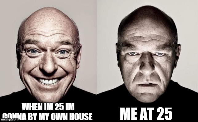 life | WHEN IM 25 IM GONNA BY MY OWN HOUSE; ME AT 25 | image tagged in hank | made w/ Imgflip meme maker