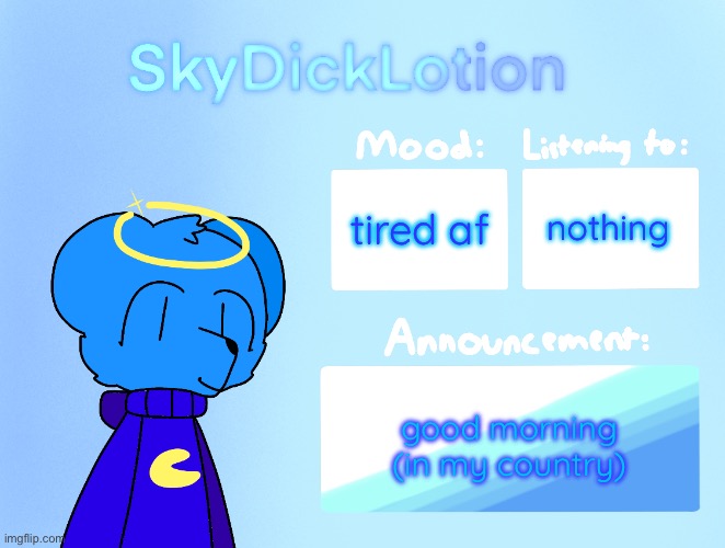 SkyDickLotion’s new Announcement Template | nothing; tired af; good morning (in my country) | image tagged in skydicklotion s new announcement template | made w/ Imgflip meme maker
