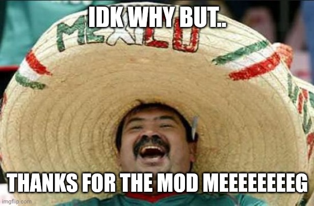 mexican word of the day | IDK WHY BUT.. THANKS FOR THE MOD MEEEEEEEEG | image tagged in mexican word of the day | made w/ Imgflip meme maker