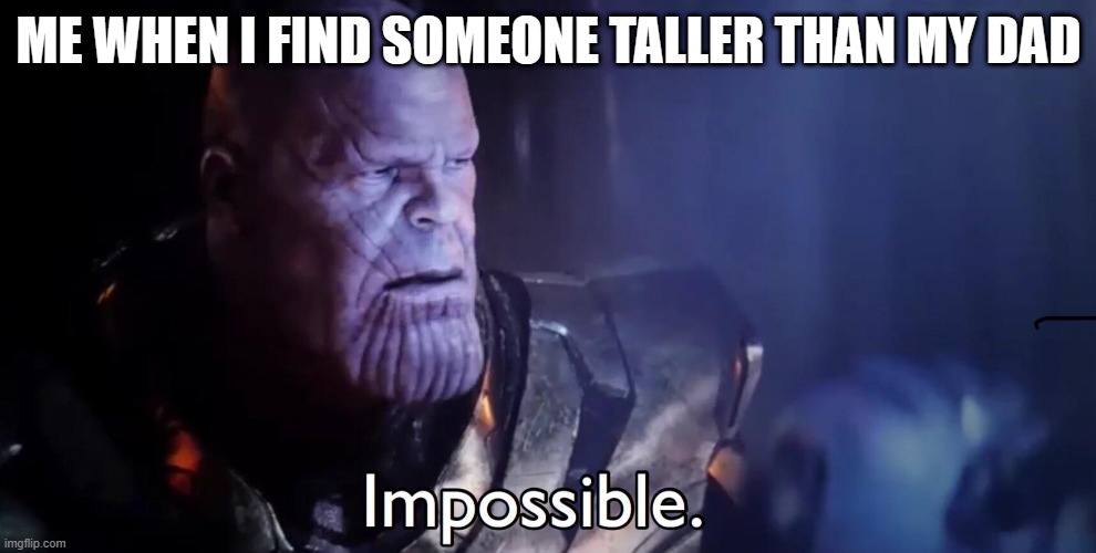 123 | ME WHEN I FIND SOMEONE TALLER THAN MY DAD | image tagged in thanos impossible | made w/ Imgflip meme maker