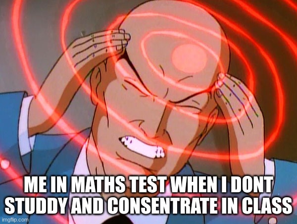 Professor X | ME IN MATHS TEST WHEN I DONT STUDDY AND CONSENTRATE IN CLASS | image tagged in professor x | made w/ Imgflip meme maker