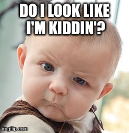 Skeptical Baby | DO I LOOK LIKE I'M KIDDIN'? | image tagged in memes,skeptical baby | made w/ Imgflip meme maker
