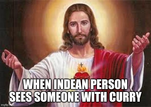 jesus | WHEN INDEAN PERSON SEES SOMEONE WITH CURRY | image tagged in jesus | made w/ Imgflip meme maker