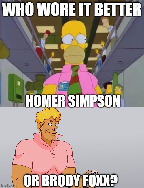 Who Wore It Better Wednesday #172 - Pink shirts | WHO WORE IT BETTER; HOMER SIMPSON; OR BRODY FOXX? | image tagged in memes,who wore it better,the simpsons,yo mama,fox,youtube | made w/ Imgflip meme maker