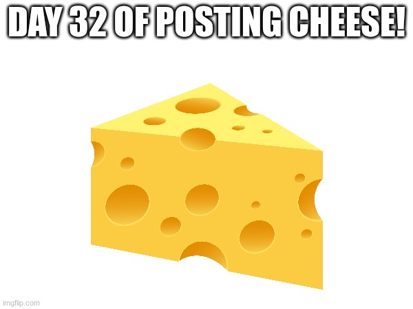 Day 32 | DAY 32 OF POSTING CHEESE! | image tagged in cheese,cheesy feet | made w/ Imgflip meme maker