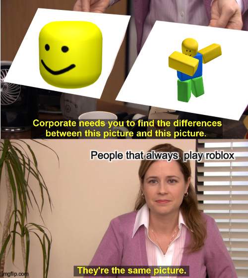 idk what to name | People that always. play roblox | image tagged in memes,they're the same picture,roblox oof,noob,roblox | made w/ Imgflip meme maker