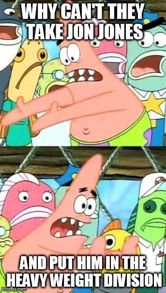 Put It Somewhere Else Patrick Meme | WHY CAN'T THEY TAKE JON JONES AND PUT HIM IN THE HEAVY WEIGHT DIVISION | image tagged in memes,put it somewhere else patrick | made w/ Imgflip meme maker
