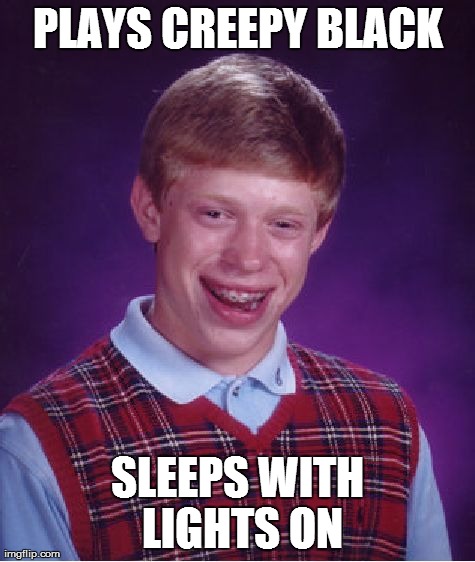 Bad Luck Brian Meme | PLAYS CREEPY BLACK SLEEPS WITH LIGHTS ON | image tagged in memes,bad luck brian | made w/ Imgflip meme maker