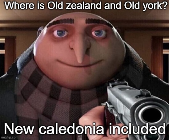 WHERE | Where is Old zealand and Old york? New caledonia included | image tagged in gru gun,new york,old zealand,new caledonia | made w/ Imgflip meme maker