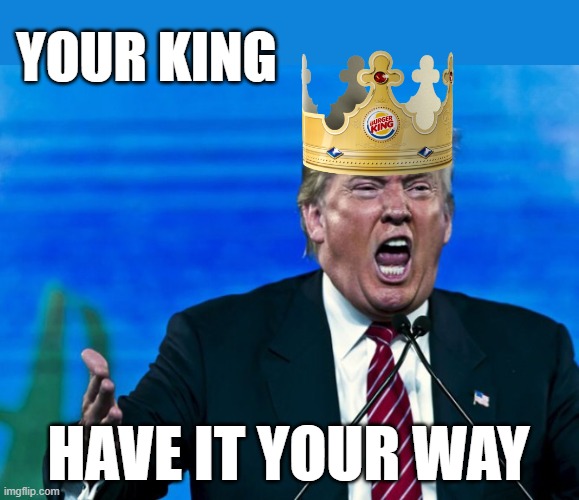 king trump yelling for burgers and cokes | YOUR KING; HAVE IT YOUR WAY | image tagged in trump yelling,share a coke with,donald trump approves,maga,rino,fascist | made w/ Imgflip meme maker
