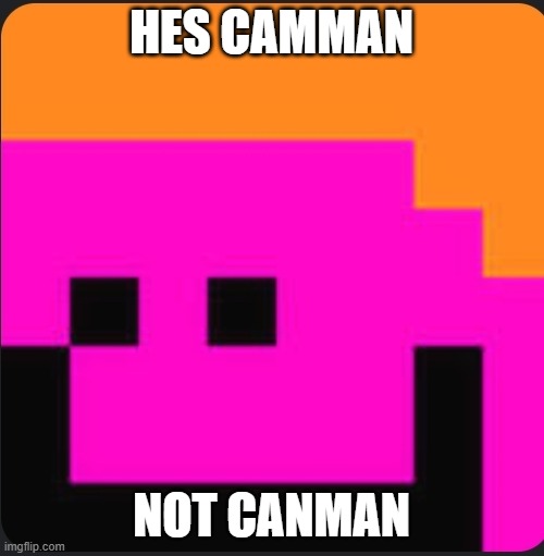 Camman 18 | HES CAMMAN NOT CANMAN | image tagged in camman 18 | made w/ Imgflip meme maker
