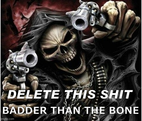 Badass Skeleton | DELETE THIS SHIT BADDER THAN THE BONE | image tagged in badass skeleton | made w/ Imgflip meme maker