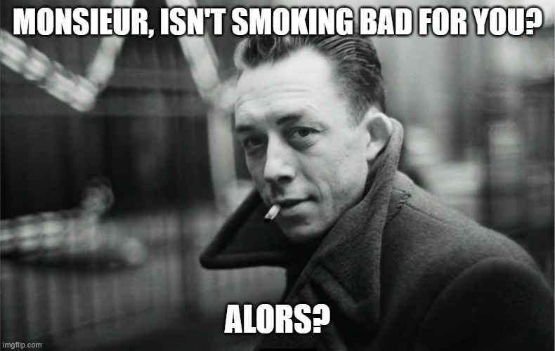 Absurd Camus | MONSIEUR, ISN'T SMOKING BAD FOR YOU? ALORS? | image tagged in absurd camus | made w/ Imgflip meme maker