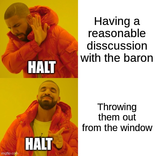 Halt with barons | Having a reasonable disscussion with the baron; HALT; Throwing them out from the window; HALT | image tagged in memes,drake hotline bling,rangers apprentice | made w/ Imgflip meme maker