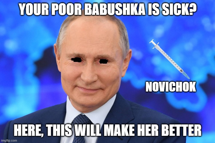 Putin sinister smile | YOUR POOR BABUSHKA IS SICK? NOVICHOK; HERE, THIS WILL MAKE HER BETTER | image tagged in putin sinister smile | made w/ Imgflip meme maker