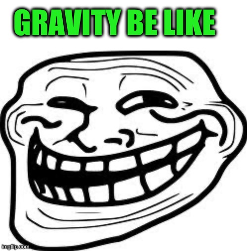 you mad bro? | GRAVITY BE LIKE | image tagged in you mad bro | made w/ Imgflip meme maker