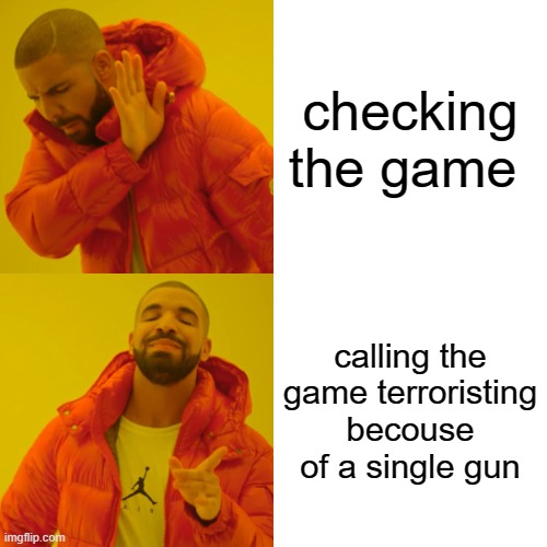 Drake Hotline Bling Meme | checking the game; calling the game terroristing becouse of a single gun | image tagged in memes,drake hotline bling | made w/ Imgflip meme maker