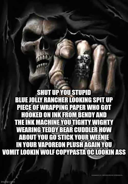 Grim Reaper | SHUT UP YOU STUPID BLUE JOLLY RANCHER LOOKING SPIT UP PIECE OF WRAPPING PAPER WHO GOT HOOKED ON INK FROM BENDY AND THE INK MACHINE YOU TIGHT | image tagged in grim reaper | made w/ Imgflip meme maker