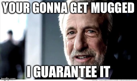 I Guarantee It | YOUR GONNA GET MUGGED I GUARANTEE IT | image tagged in memes,i guarantee it | made w/ Imgflip meme maker