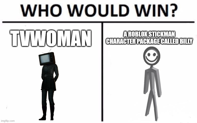 be honest. skibidi toilet haters would love this one | TVWOMAN; A ROBLOX STICKMAN CHARACTER PACKAGE CALLED BILLY | image tagged in memes,who would win | made w/ Imgflip meme maker