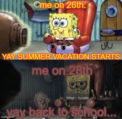 "yay back to school..." | me on 26th:; YAY SUMMER VACATION STARTS; me on 28th; yay back to school... | image tagged in back to school,ah shit here we go again | made w/ Imgflip meme maker