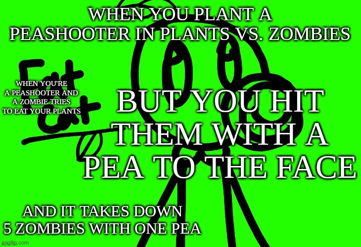 Nah, I will never use the Ai thing also me: (Bingus note: screw the person who removed it this was Imgflip bossfight) | WHEN YOU PLANT A PEASHOOTER IN PLANTS VS. ZOMBIES; BUT YOU HIT THEM WITH A PEA TO THE FACE; WHEN YOU'RE A PEASHOOTER AND A ZOMBIE TRIES TO EAT YOUR PLANTS; AND IT TAKES DOWN 5 ZOMBIES WITH ONE PEA | image tagged in fat cat avancement temp | made w/ Imgflip meme maker