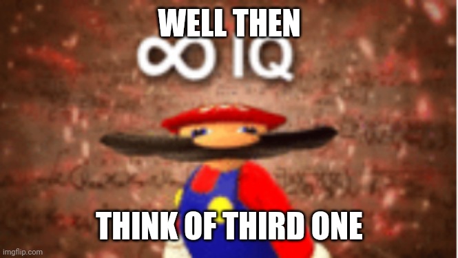 Infinite IQ | WELL THEN THINK OF THIRD ONE | image tagged in infinite iq | made w/ Imgflip meme maker