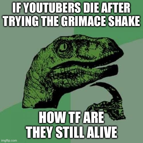 Exactly | IF YOUTUBERS DIE AFTER TRYING THE GRIMACE SHAKE; HOW TF ARE THEY STILL ALIVE | image tagged in memes,philosoraptor | made w/ Imgflip meme maker
