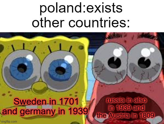 its just a friendly war *troll* | poland:exists
other countries:; russia in also in 1939 and the Austria in 1809; Sweden in 1701 and germany in 1939 | image tagged in spongebob and patrick staring | made w/ Imgflip meme maker