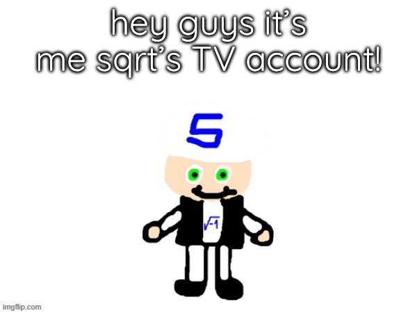 HELLO | hey guys it’s me sqrt’s TV account! | image tagged in me sqrt | made w/ Imgflip meme maker