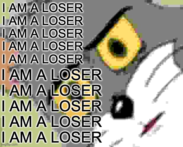 Unsettled Tom | I AM A LOSER
I AM A LOSER
I AM A LOSER
I AM A LOSER
I AM A LOSER; I AM A LOSER
I AM A LOSER
I AM A LOSER
I AM A LOSER
I AM A LOSER | image tagged in memes,unsettled tom | made w/ Imgflip meme maker