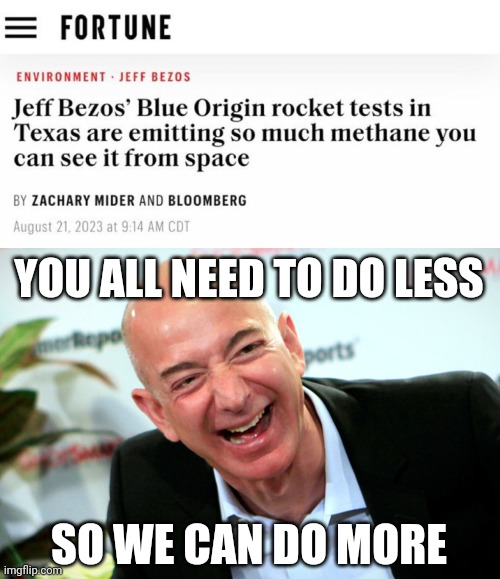 All while blaming us for the environment. | YOU ALL NEED TO DO LESS; SO WE CAN DO MORE | image tagged in jeff bezos laughing | made w/ Imgflip meme maker