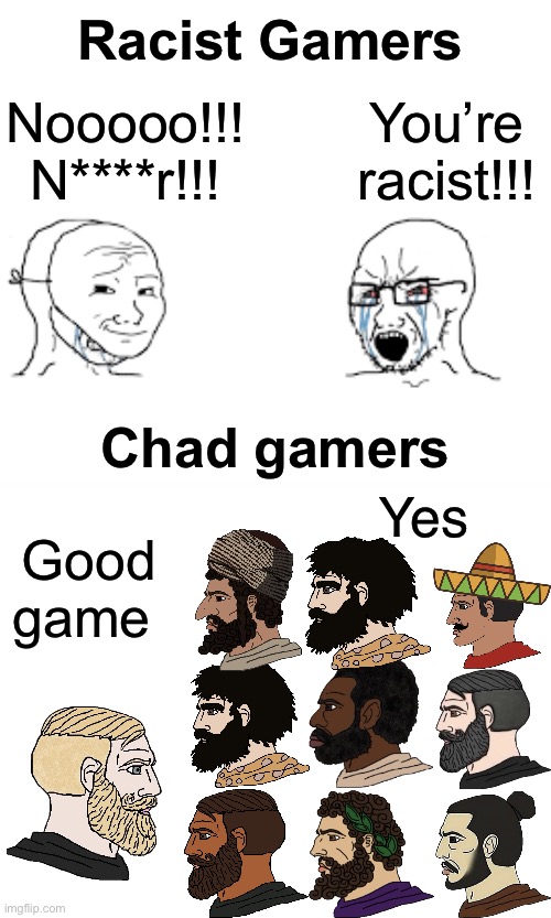 Racist Gamers; You’re racist!!! Nooooo!!! N****r!!! Chad gamers; Yes; Good game | image tagged in soyboy vs yes chad,gaming,racism | made w/ Imgflip meme maker