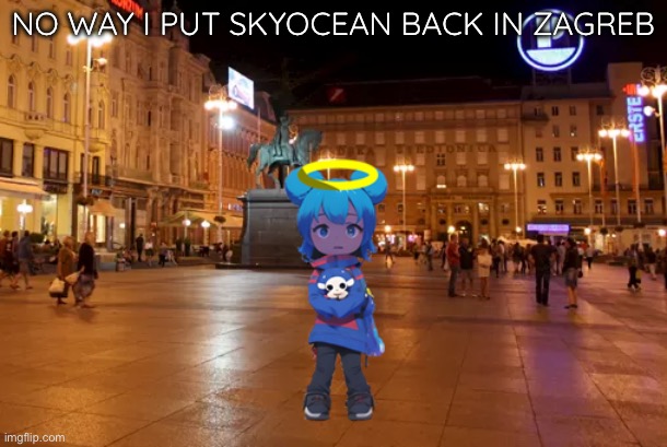 ong!?!?!?!?!?!?!??!?!?!?!? | NO WAY I PUT SKYOCEAN BACK IN ZAGREB | image tagged in anime skyocean in zagreb | made w/ Imgflip meme maker