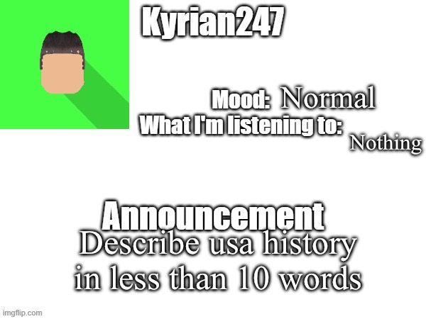 kyrian247 fourth announcement Template (thanks BlookTheUhmUhhhh) | Normal; Nothing; Describe usa history in less than 10 words | image tagged in kyrian247 fourth announcement template thanks blooktheuhmuhhhh | made w/ Imgflip meme maker