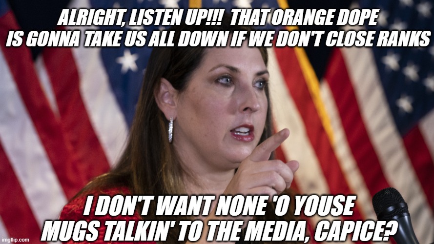 Meanwhile, in Georgia... Ronna's on the extras list and not looking for a starring role. | ALRIGHT, LISTEN UP!!!  THAT ORANGE DOPE IS GONNA TAKE US ALL DOWN IF WE DON'T CLOSE RANKS; I DON'T WANT NONE 'O YOUSE MUGS TALKIN' TO THE MEDIA, CAPICE? | image tagged in ronna mcdaniel,corruption,investigation,mob boss,that's how mafia works | made w/ Imgflip meme maker