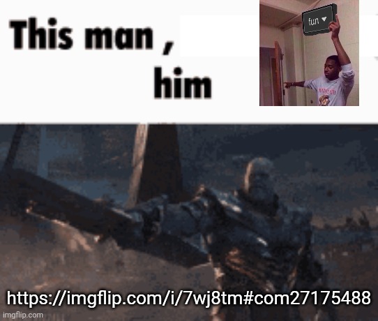 This man, _____ him | https://imgflip.com/i/7wj8tm#com27175488 | image tagged in this man _____ him | made w/ Imgflip meme maker