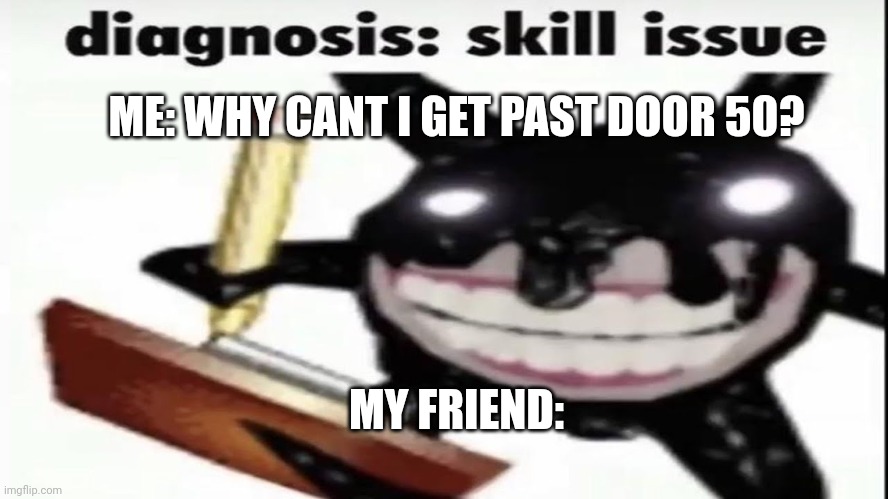 Screech diagnosis skill issue | ME: WHY CANT I GET PAST DOOR 50? MY FRIEND: | image tagged in screech diagnosis skill issue,skill issue,memes,roblox doors,doorsmemes | made w/ Imgflip meme maker