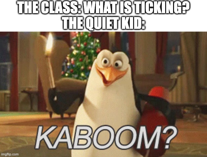GET DOWN! | THE CLASS: WHAT IS TICKING?
THE QUIET KID: | image tagged in penguins of madagascar kaboom,boom | made w/ Imgflip meme maker