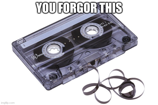 Cassette Tape | YOU FORGOR THIS | image tagged in cassette tape | made w/ Imgflip meme maker