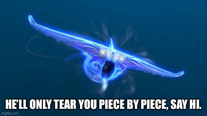 subnautica ghost leviathan | HE’LL ONLY TEAR YOU PIECE BY PIECE, SAY HI. | image tagged in subnautica ghost leviathan | made w/ Imgflip meme maker