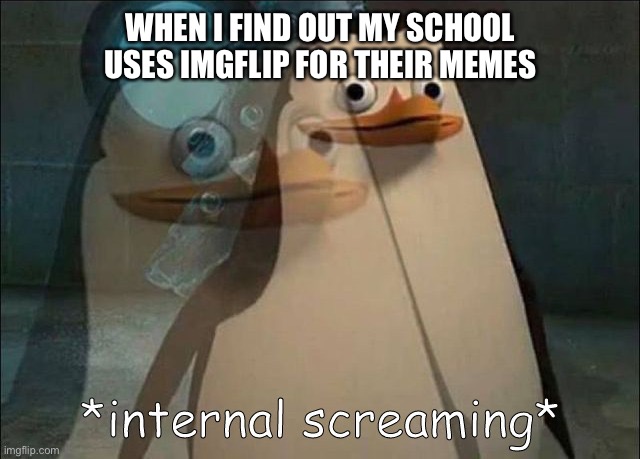 Bro this happened second day of school | WHEN I FIND OUT MY SCHOOL USES IMGFLIP FOR THEIR MEMES | image tagged in private internal screaming,school | made w/ Imgflip meme maker