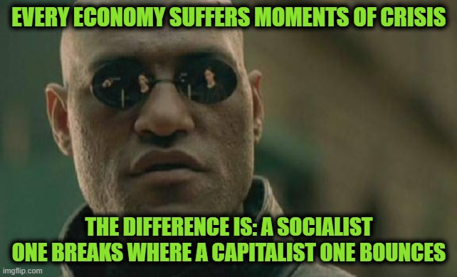 Fragility & Flexibility | EVERY ECONOMY SUFFERS MOMENTS OF CRISIS; THE DIFFERENCE IS: A SOCIALIST ONE BREAKS WHERE A CAPITALIST ONE BOUNCES | image tagged in memes,matrix morpheus | made w/ Imgflip meme maker