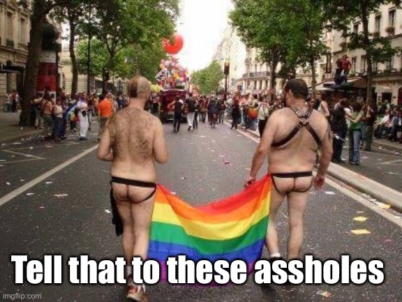 Gay Pride | Tell that to these assholes | image tagged in gay pride | made w/ Imgflip meme maker