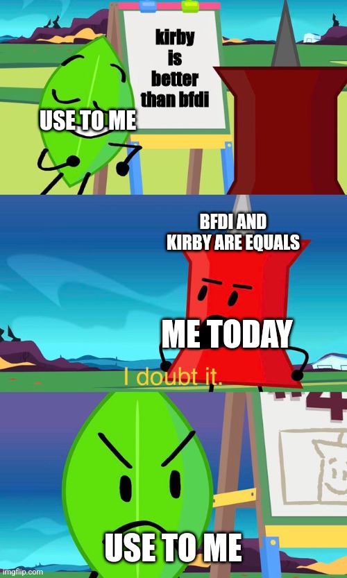 BFDI I Doubt It | kirby is better than bfdi; USE TO ME; BFDI AND KIRBY ARE EQUALS; ME TODAY; USE TO ME | image tagged in bfdi i doubt it | made w/ Imgflip meme maker