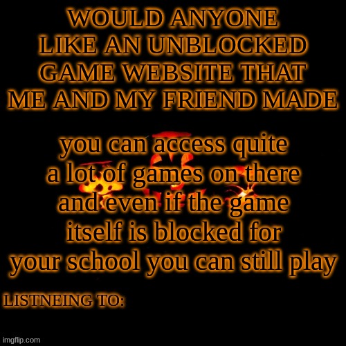 WOULD ANYONE LIKE AN UNBLOCKED GAME WEBSITE THAT ME AND MY FRIEND MADE; you can access quite a lot of games on there and even if the game itself is blocked for your school you can still play | made w/ Imgflip meme maker