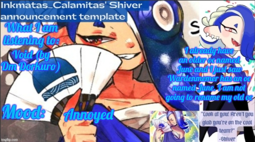 I think we could just keep our ocs named the same and not have any problems | I already have an older oc named June and I just saw Wardenmemer has an oc named June. I am not going to rename my old oc; Void (by Dm Dorkuro); Annoyed | image tagged in inkmatas_calamitas now shiver announcement template | made w/ Imgflip meme maker