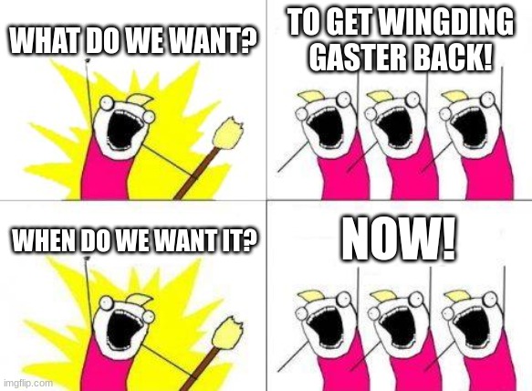 I'M BACK!!! | WHAT DO WE WANT? TO GET WINGDING GASTER BACK! NOW! WHEN DO WE WANT IT? | image tagged in memes,what do we want | made w/ Imgflip meme maker
