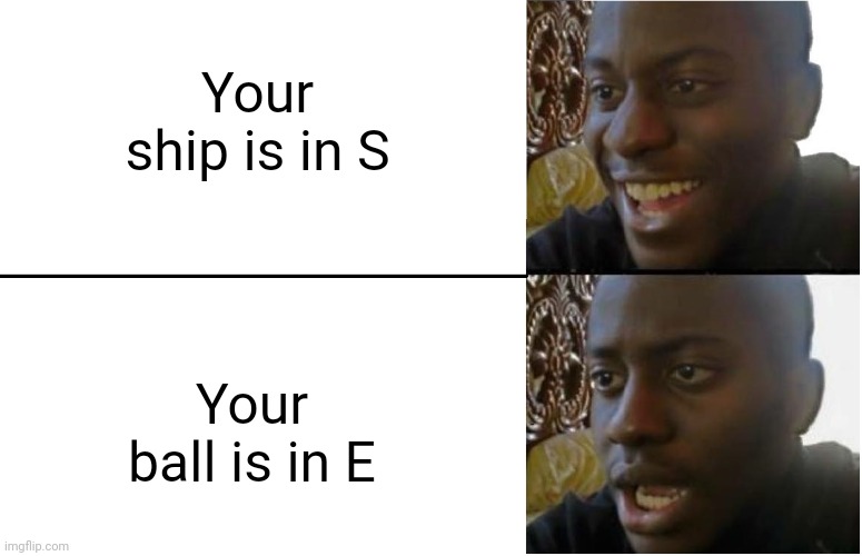 Disappointed Black Guy | Your ship is in S Your ball is in E | image tagged in disappointed black guy | made w/ Imgflip meme maker