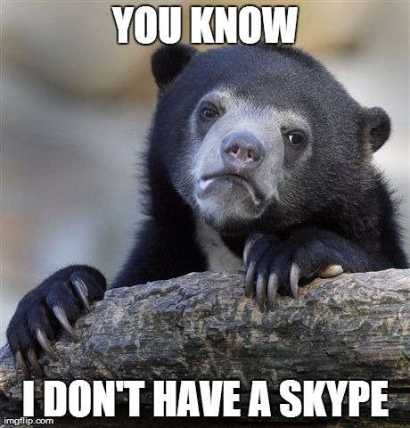 Confession Bear | YOU KNOW I DON'T HAVE A SKYPE | image tagged in memes,confession bear | made w/ Imgflip meme maker